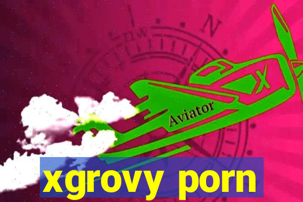 xgrovy porn